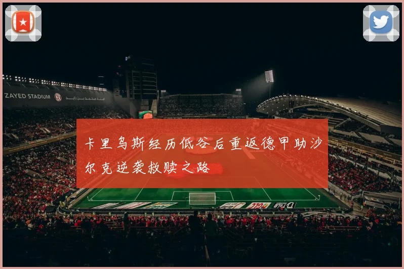 卡里乌斯经历低谷后重返德甲助沙尔克逆袭救赎之路