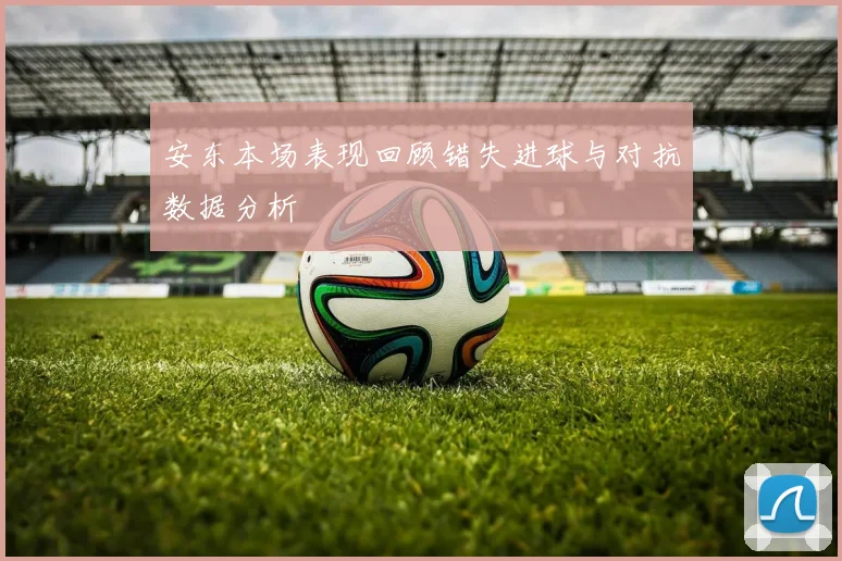 安东本场表现回顾错失进球与对抗数据分析