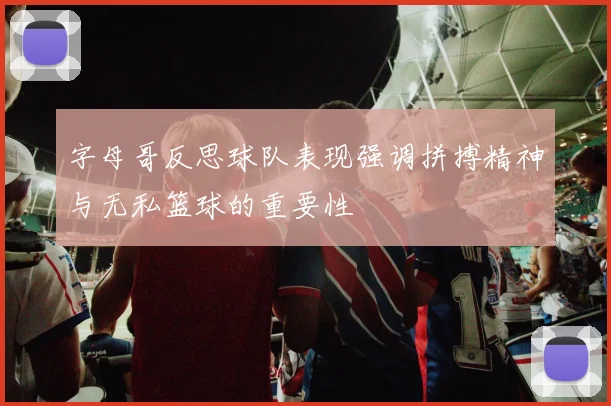 字母哥反思球队表现强调拼搏精神与无私篮球的重要性