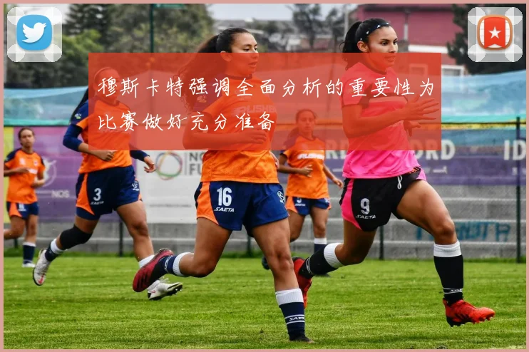 穆斯卡特强调全面分析的重要性为比赛做好充分准备