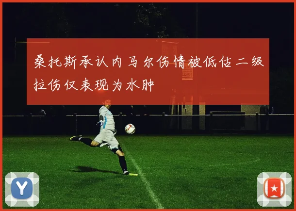 桑托斯承认内马尔伤情被低估二级拉伤仅表现为水肿