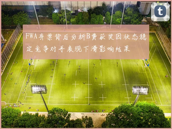 FWA弃票背后分析B费获奖因状态稳定竞争对手表现下滑影响结果