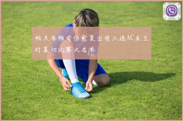 帕夫洛维奇伤愈复出将入选AC米兰对莱切比赛大名单