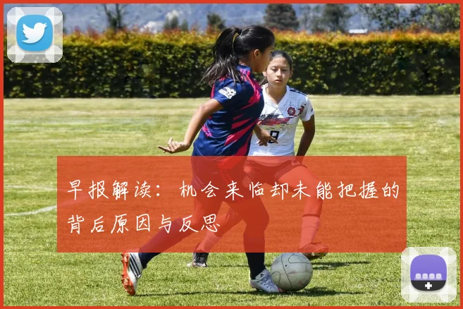 早报解读：机会来临却未能把握的背后原因与反思