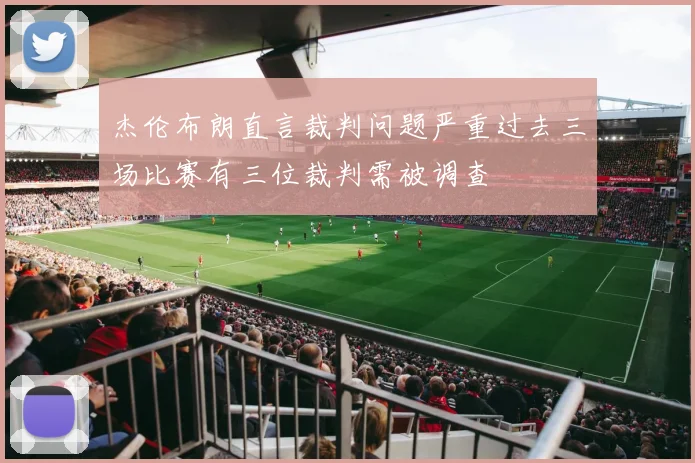 杰伦布朗直言裁判问题严重过去三场比赛有三位裁判需被调查