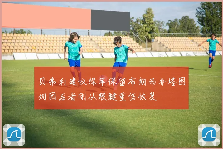 贝弗利建议绿军保留布朗而非塔图姆因后者刚从跟腱重伤恢复